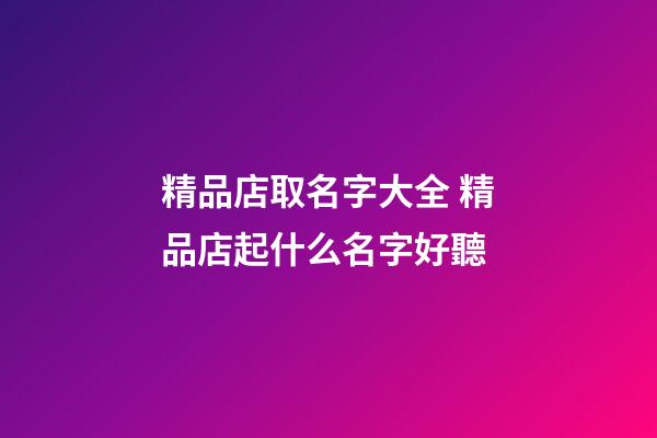 精品店取名字大全 精品店起什么名字好聽-第1張-店鋪起名-玄機派